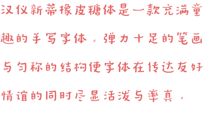 汉仪新蒂橡皮糖体是一款充满童趣的手写字体。弹力十足的笔画与匀称的结构使字体在传达友好情谊的同时尽显活泼与率真。